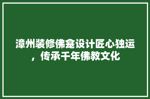 漳州装修佛龛设计匠心独运，传承千年佛教文化