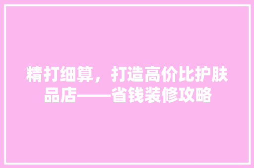 精打细算，打造高价比护肤品店——省钱装修攻略