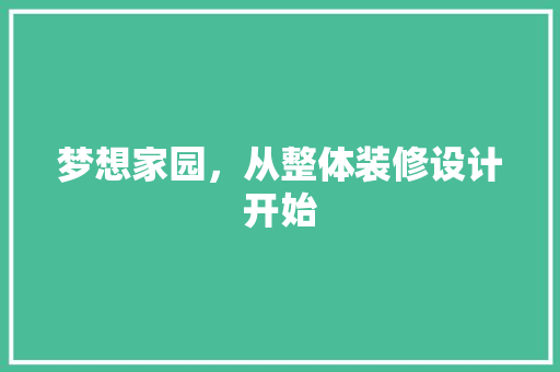 梦想家园，从整体装修设计开始
