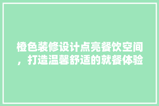 橙色装修设计点亮餐饮空间，打造温馨舒适的就餐体验