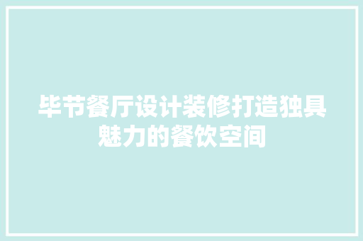 毕节餐厅设计装修打造独具魅力的餐饮空间