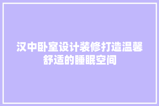 汉中卧室设计装修打造温馨舒适的睡眠空间