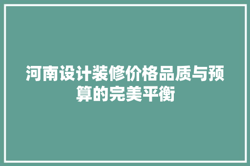 河南设计装修价格品质与预算的完美平衡