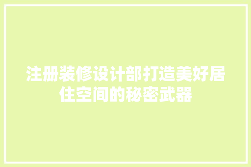 注册装修设计部打造美好居住空间的秘密武器