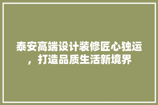 泰安高端设计装修匠心独运，打造品质生活新境界