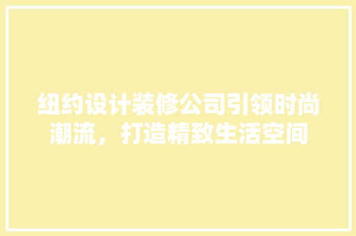 纽约设计装修公司引领时尚潮流，打造精致生活空间