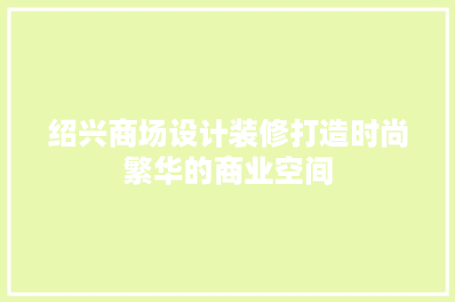 绍兴商场设计装修打造时尚繁华的商业空间