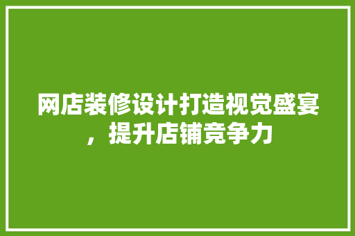 网店装修设计打造视觉盛宴，提升店铺竞争力