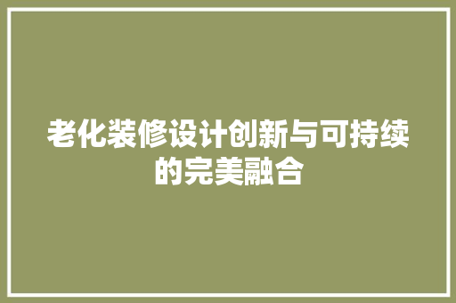 老化装修设计创新与可持续的完美融合  第1张