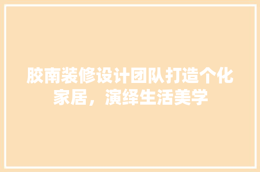 胶南装修设计团队打造个化家居，演绎生活美学