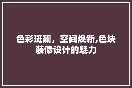 色彩斑斓，空间焕新,色块装修设计的魅力