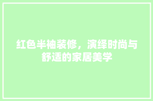 红色半袖装修，演绎时尚与舒适的家居美学
