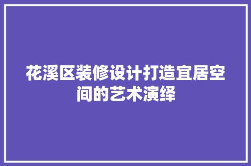 花溪区装修设计打造宜居空间的艺术演绎