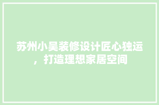 苏州小吴装修设计匠心独运，打造理想家居空间