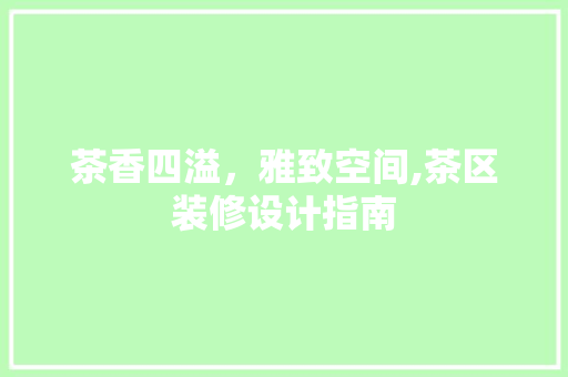 茶香四溢，雅致空间,茶区装修设计指南