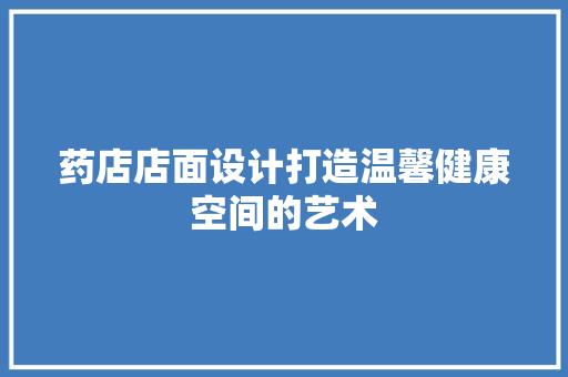 药店店面设计打造温馨健康空间的艺术  第1张