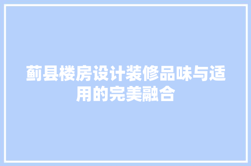 蓟县楼房设计装修品味与适用的完美融合  第1张