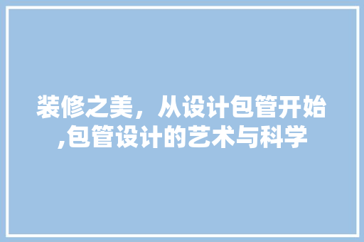 装修之美，从设计包管开始,包管设计的艺术与科学