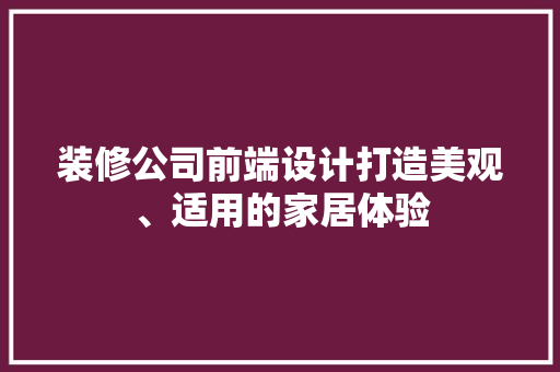 装修公司前端设计打造美观、适用的家居体验
