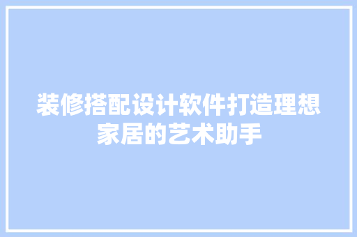装修搭配设计软件打造理想家居的艺术助手