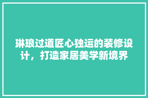 琳琅过道匠心独运的装修设计，打造家居美学新境界