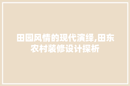 田园风情的现代演绎,田东农村装修设计探析