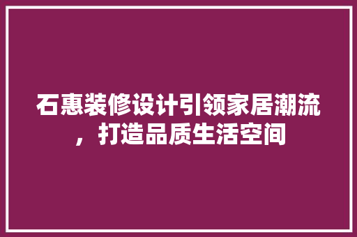 石惠装修设计引领家居潮流，打造品质生活空间