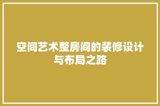 空间艺术整房间的装修设计与布局之路