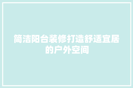 简洁阳台装修打造舒适宜居的户外空间