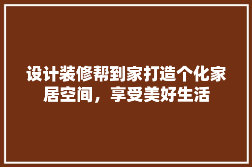 设计装修帮到家打造个化家居空间，享受美好生活