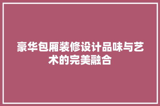 豪华包厢装修设计品味与艺术的完美融合