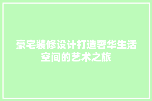 豪宅装修设计打造奢华生活空间的艺术之旅