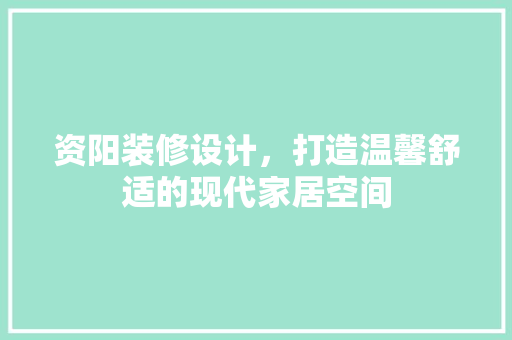 资阳装修设计，打造温馨舒适的现代家居空间  第1张