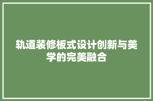 轨道装修板式设计创新与美学的完美融合