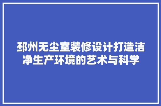 邳州无尘室装修设计打造洁净生产环境的艺术与科学  第1张