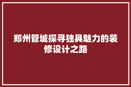 郑州管城探寻独具魅力的装修设计之路