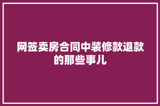 网签卖房合同中装修款退款的那些事儿