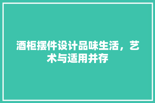 酒柜摆件设计品味生活，艺术与适用并存