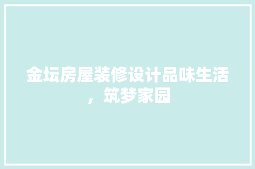 金坛房屋装修设计品味生活，筑梦家园  第1张