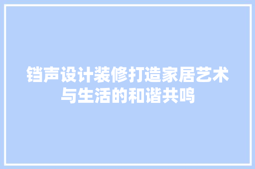 铛声设计装修打造家居艺术与生活的和谐共鸣