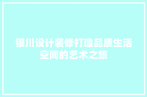 银川设计装修打造品质生活空间的艺术之旅