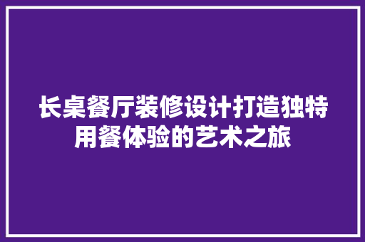 长桌餐厅装修设计打造独特用餐体验的艺术之旅  第1张