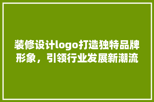 装修设计logo打造独特品牌形象，引领行业发展新潮流