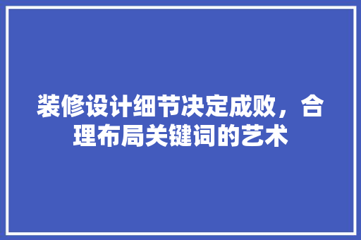装修设计细节决定成败，合理布局关键词的艺术