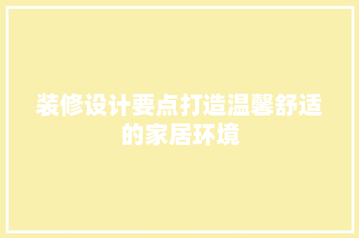 装修设计要点打造温馨舒适的家居环境