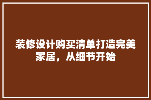 装修设计购买清单打造完美家居，从细节开始