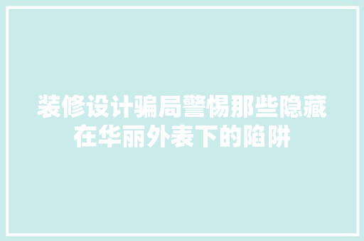装修设计骗局警惕那些隐藏在华丽外表下的陷阱  第1张