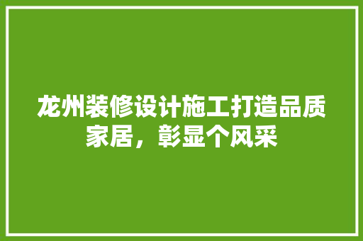 龙州装修设计施工打造品质家居，彰显个风采  第1张
