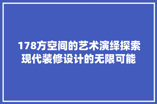 178方空间的艺术演绎探索现代装修设计的无限可能