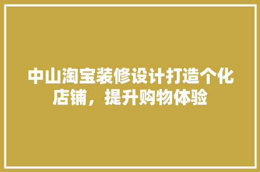 中山淘宝装修设计打造个化店铺，提升购物体验